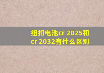 纽扣电池cr 2025和cr 2032有什么区别